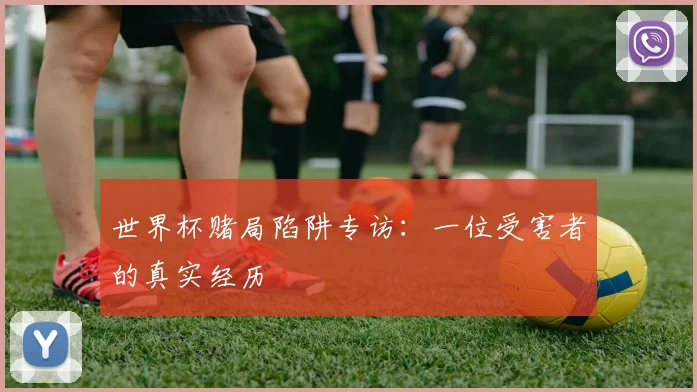 世界杯赌局陷阱专访:一位受害者的真实经历