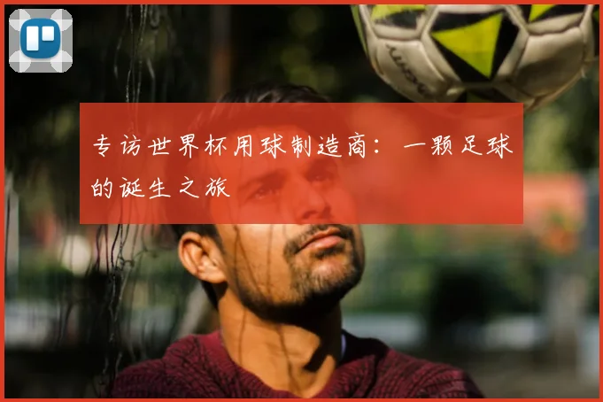专访世界杯用球制造商：一颗足球的诞生之旅