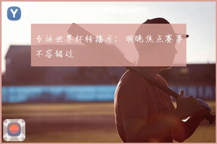 专访世界杯转播方：明晚焦点赛事不容错过