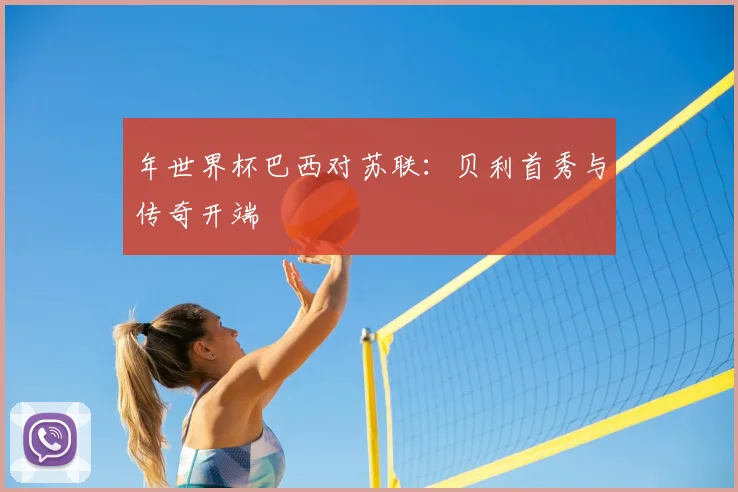 年世界杯巴西对苏联：贝利首秀与传奇开端