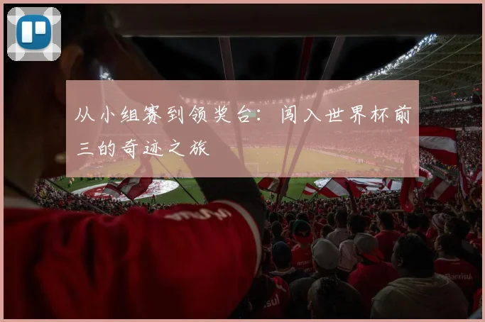 从小组赛到领奖台：闯入世界杯前三的奇迹之旅