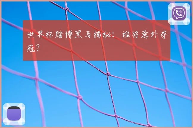 世界杯赌博黑马揭秘:谁将意外夺冠?
