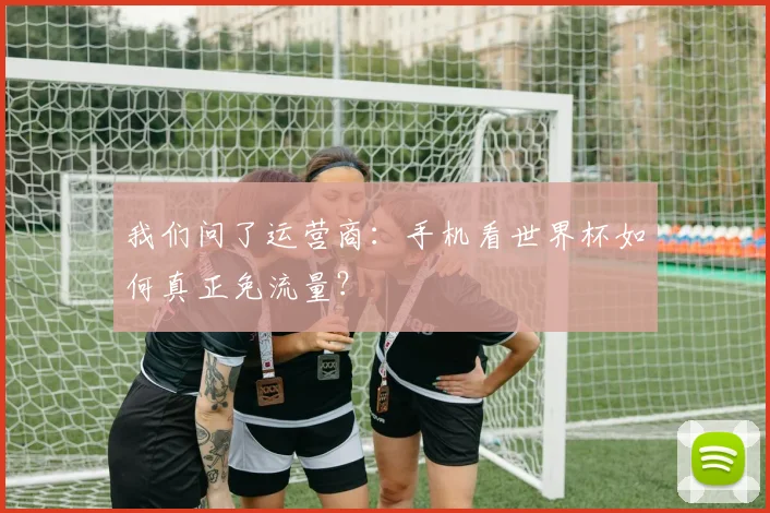我们问了运营商:手机看世界杯如何真正免流量?
