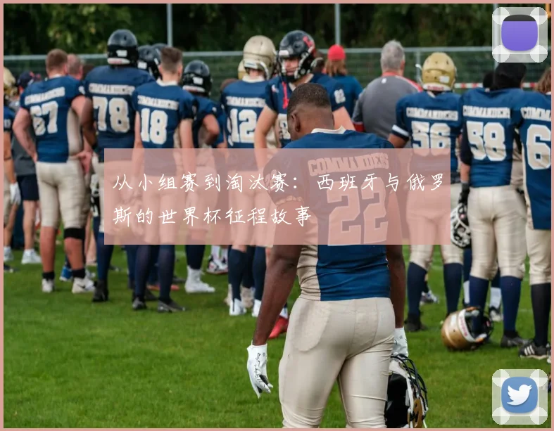 从小组赛到淘汰赛：西班牙与俄罗斯的世界杯征程故事