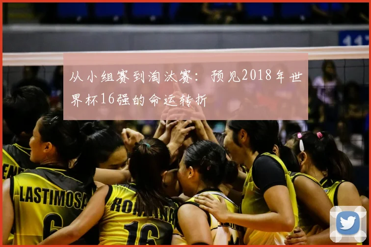 从小组赛到淘汰赛：预见2018年世界杯16强的命运转折