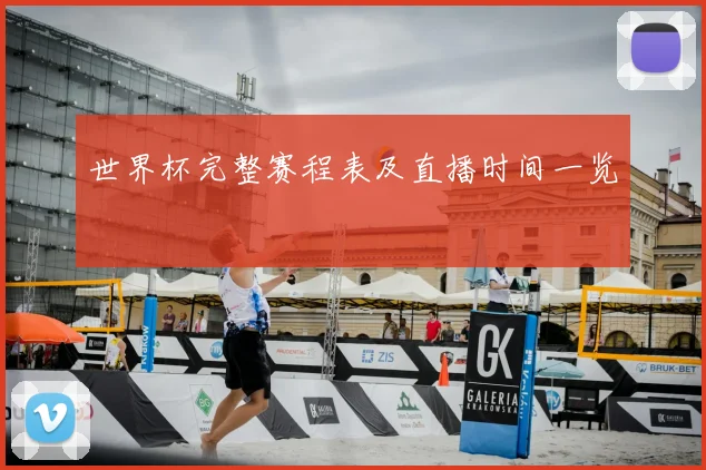 世界杯完整赛程表及直播时间一览