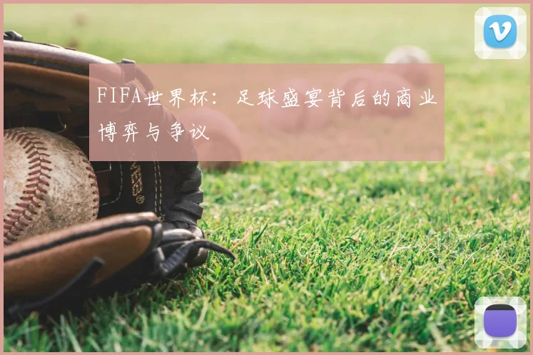 FIFA世界杯:足球盛宴背后的商业博弈与争议