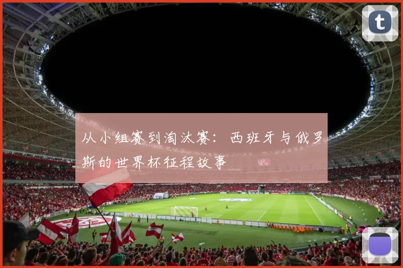 从小组赛到淘汰赛：西班牙与俄罗斯的世界杯征程故事
