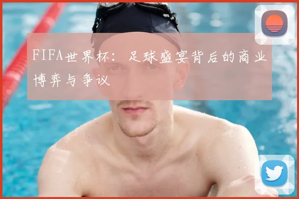FIFA世界杯：足球盛宴背后的商业博弈与争议