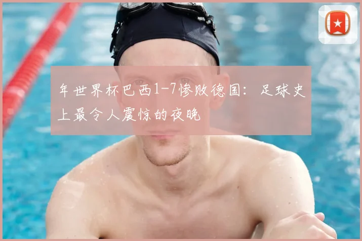 年世界杯巴西1-7惨败德国：足球史上最令人震惊的夜晚