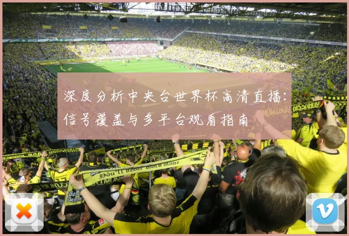 深度分析中央台世界杯高清直播:信号覆盖与多平台观看指南