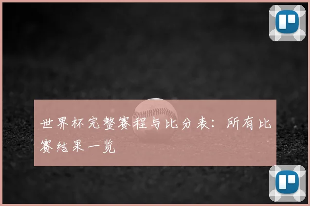 世界杯完整赛程与比分表：所有比赛结果一览