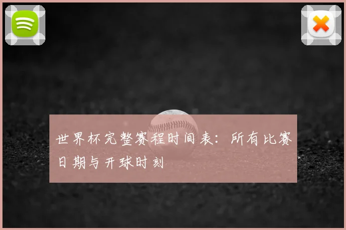世界杯完整赛程时间表：所有比赛日期与开球时刻