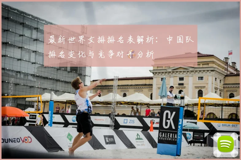 最新世界女排排名表解析:中国队排名变化与竞争对手分析