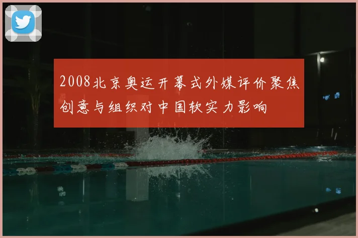 2008北京奥运开幕式外媒评价聚焦创意与组织对中国软实力影响