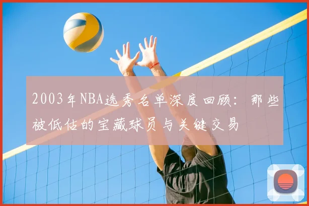 2003年NBA选秀名单深度回顾：那些被低估的宝藏球员与关键交易