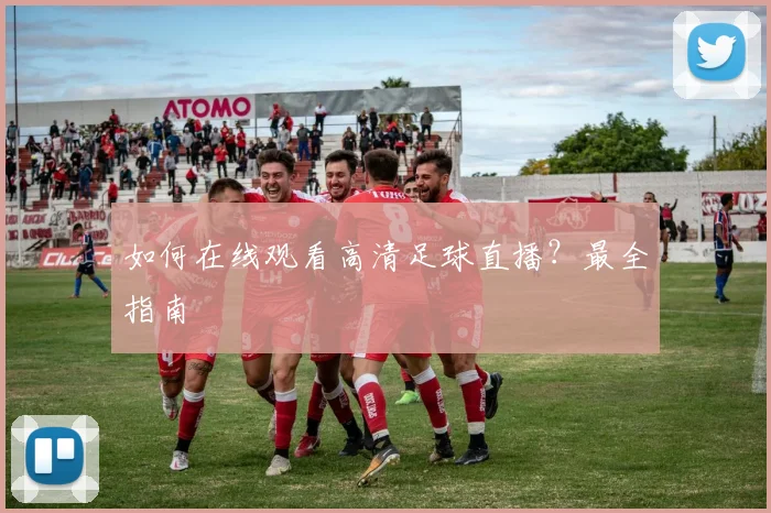 如何在线观看高清足球直播?最全指南