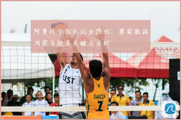 阿曼对中国队比分预测:赛前数据洞察与胜负关键点分析