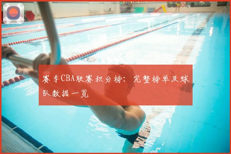 赛季CBA联赛积分榜:完整榜单及球队数据一览