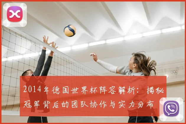 2014年德国世界杯阵容解析：揭秘冠军背后的团队协作与实力分布