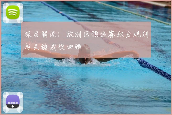 深度解读：欧洲区预选赛积分规则与关键战役回顾
