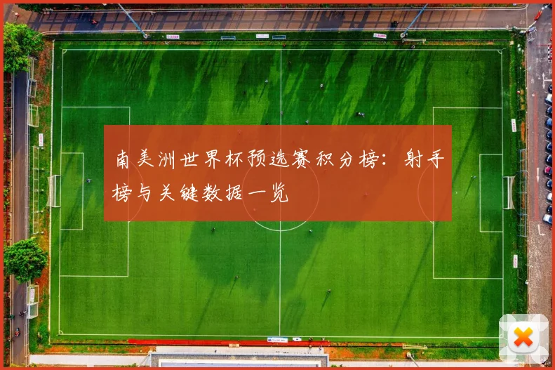 南美洲世界杯预选赛积分榜:射手榜与关键数据一览