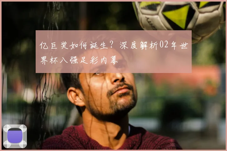 亿巨奖如何诞生?深度解析02年世界杯八强足彩内幕