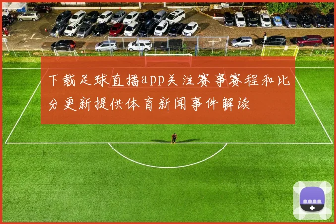 下载足球直播app关注赛事赛程和比分更新提供体育新闻事件解读
