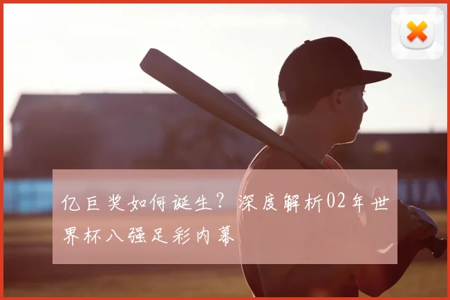 亿巨奖如何诞生?深度解析02年世界杯八强足彩内幕